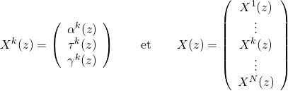 \begin{equation*} X^k (z) = \left( \begin{array}{c} \alpha ^k (z)\\ \tau ^k (z)\\ \gamma ^k (z)\\ \end{array} \right) \qquad \text{et} \qquad X (z) = \left( \begin{array}{c} X^1 (z)\\ \vdots\\ X^k (z)\\ \vdots\\ X^N (z) \end{array} \right) \end{equation*}